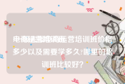 电商运营培训班:一般去报电商运营培训班价格多少以及需要学多久?哪里的培训班比较好？