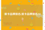 显卡品牌排名(显卡品牌排名2022)