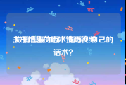 关于销售的话术技巧视频
:做销售要如何“锤炼”自己的话术？