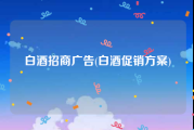 白酒招商广告(白酒促销方案)
