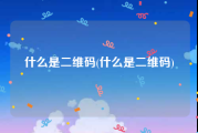 什么是二维码(什么是二维码)