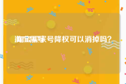 淘宝黑号:淘宝买家号降权可以消掉吗？