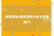 微博涨粉(微博涨粉小助手内测用户)
