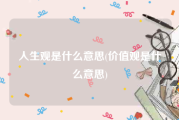 人生观是什么意思(价值观是什么意思)