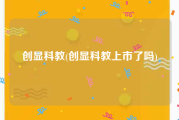 创显科教(创显科教上市了吗)