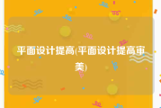 平面设计提高(平面设计提高审美)