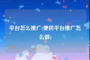 平台怎么推广(便民平台推广怎么做)
