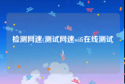 检测网速(测试网速wifi在线测试)