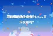 苹果官网宣传视频
:苹果官方有上传新的iPhone宣传视频吗？