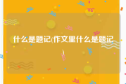 什么是题记(作文里什么是题记)