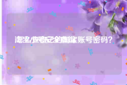 淘宝小号安全查询:怎么查自己的淘宝账号密码？