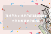 互补色和对比色的区别(窗帘对比色和互补色的区别)