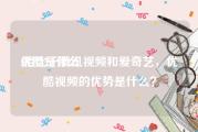 优酷是什么:相比于腾讯视频和爱奇艺，优酷视频的优势是什么？