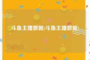 斗鱼主播数据(斗鱼主播数据)