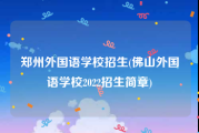 郑州外国语学校招生(佛山外国语学校2022招生简章)