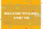 微信公众号推广的方法(微信公众号推广方案)