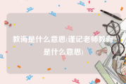 教诲是什么意思(谨记老师教诲是什么意思)