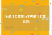 jq是什么意思(jq车牌是什么意思啊)