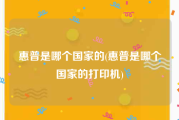 惠普是哪个国家的(惠普是哪个国家的打印机)