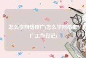 怎么学网络推广(怎么学网络推广工作日记)
