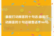 最能打动顾客的十句话(最能打动顾客的十句话销售话术900句)
