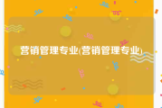 营销管理专业(营销管理专业)