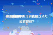 会议直播营销
:企业直播中常见的直播互动方式有哪些？