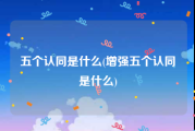 五个认同是什么(增强五个认同是什么)