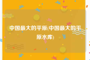 中国最大的平原(中国最大的平原水库)