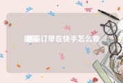 魔筷:魔筷订单在快手怎么查