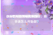 创业类短视频该如何做
:2020年开始做短视频创业，新手该怎么开始做？