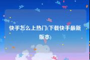 快手怎么上热门(下载快手最新版本)