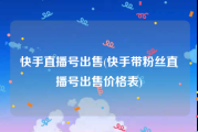 快手直播号出售(快手带粉丝直播号出售价格表)