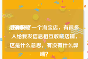 店铺收藏:我刚开了一个淘宝店，有很多人给我发信息相互收藏店铺，这是什么意思，有没有什么弊端？