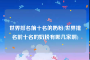 世界排名前十名的奶粉(世界排名前十名的奶粉有哪几家啊)