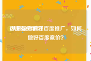 百度竞价学习:从来没接触过百度推广，如何做好百度竞价？