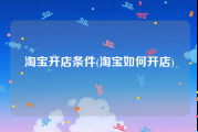 淘宝开店条件(淘宝如何开店)