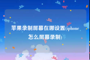 苹果录制屏幕在哪设置(iphone怎么屏幕录制)
