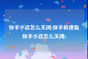 快手小店怎么关闭(快手极速版快手小店怎么关闭)