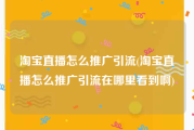 淘宝直播怎么推广引流(淘宝直播怎么推广引流在哪里看到啊)