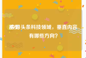 垂类:今日头条科技领域，垂直内容有哪些方向？