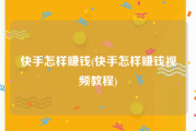 快手怎样赚钱(快手怎样赚钱视频教程)