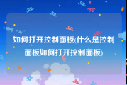 如何打开控制面板(什么是控制面板如何打开控制面板)