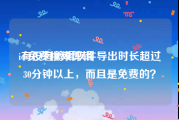ios免费视频剪辑
:有没有剪辑软件导出时长超过30分钟以上，而且是免费的？