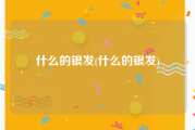 什么的银发(什么的银发)