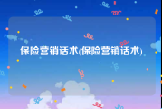 保险营销话术(保险营销话术)