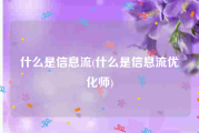 什么是信息流(什么是信息流优化师)