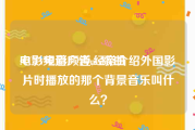 电影频道广告mv歌曲
:CCTV电影频道,经常介绍外国影片时播放的那个背景音乐叫什么？