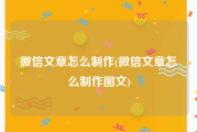 微信文章怎么制作(微信文章怎么制作图文)