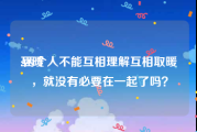 互暖:两个人不能互相理解互相取暖，就没有必要在一起了吗？